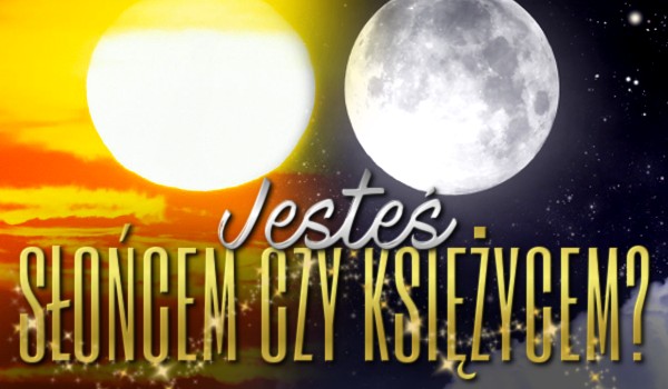 Jesteś Słońcem czy Księżycem?