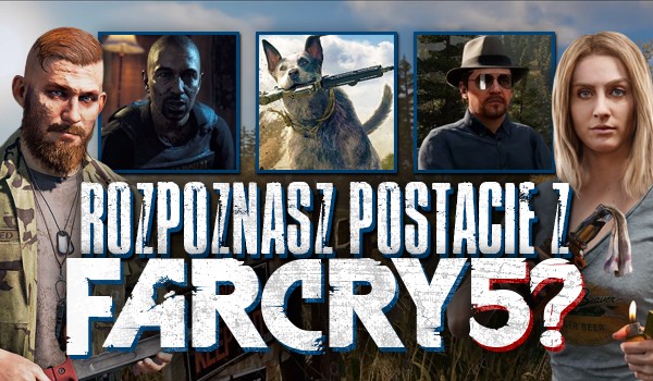Czy rozpoznasz wszystkie postacie z gry „Far Cry 5”?