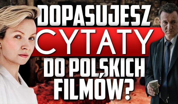 Dopasujesz cytaty do polskich filmów?