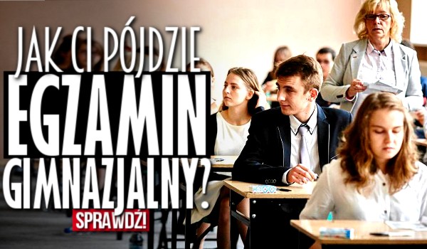 Jak Ci pójdzie Egzamin Gimnazjalny?