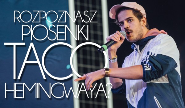 Rozpoznasz piosenki Taco Hemingwaya?