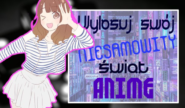 Wylosuj swój niesamowity świat anime!