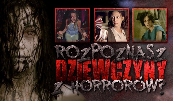 Rozpoznasz dziewczyny z horrorów?