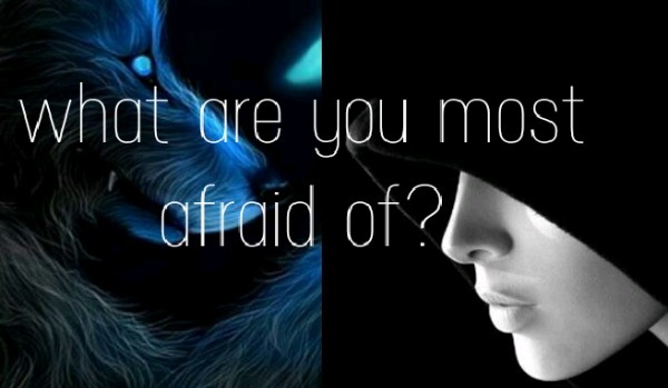 What are you most afraid of?#4