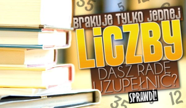 Brakuje tylko jednej liczby. Dasz radę uzupełnić?