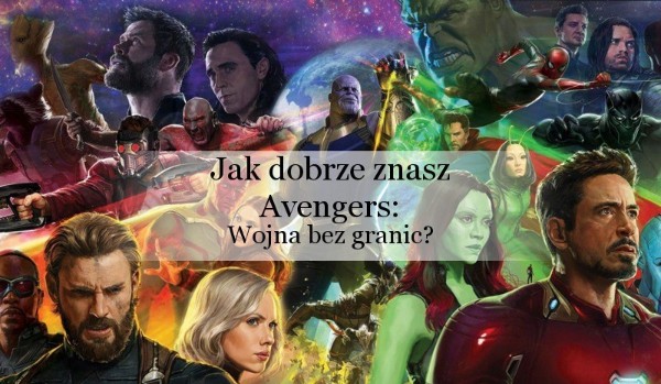 Jak dobrze znasz ,,Avengers : wojna bez granic”?