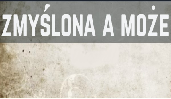 Zmyślona a może…#5