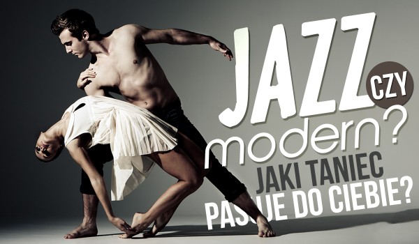 Jazz czy Modern? Sprawdź, który taneczny styl bardziej do Ciebie pasuje!
