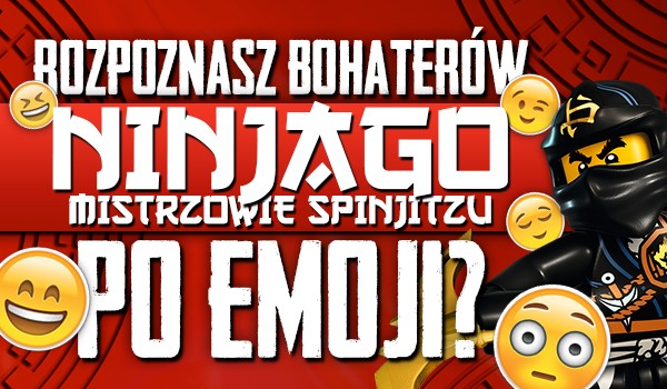 Rozpoznasz bohaterów Ninjago: Mistrzowie Spinjitzu po zbiorze emoji?