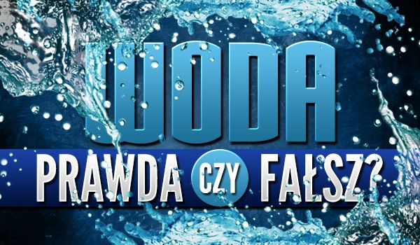 Woda – prawda czy fałsz?