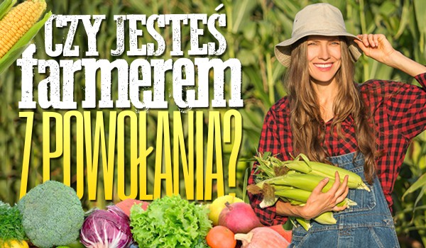 Czy jesteś farmerem z powołania?