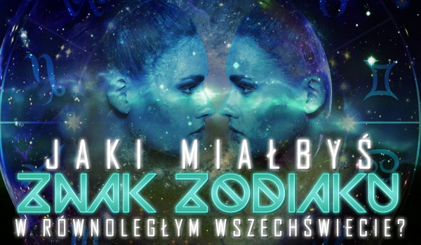Jaki miałbyś znak zodiaku w równoległym świecie?