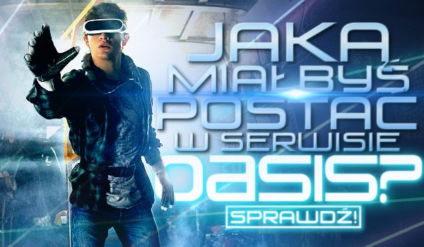 Jaką miałbyś postać w serwisie Oasis?