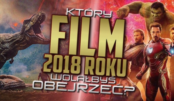 Jaki film 2018 roku wolałbyś obejrzeć?