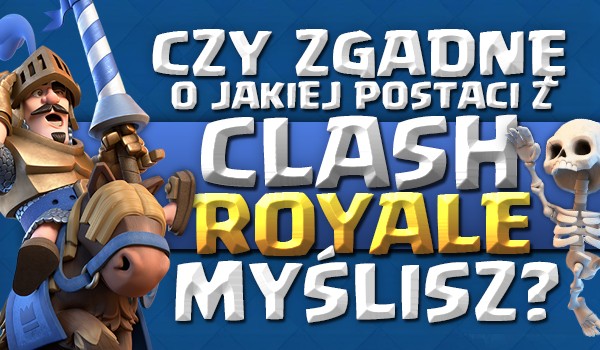 Czy zgadnę o jakiej postaci z „Clash Royale” myślisz?