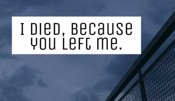 I died, because you left me.