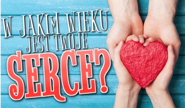 W jakim wieku jest Twoje serce?