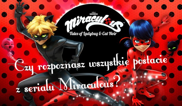 Czy rozpoznasz wszystkie postacie z serialu Miraculous?