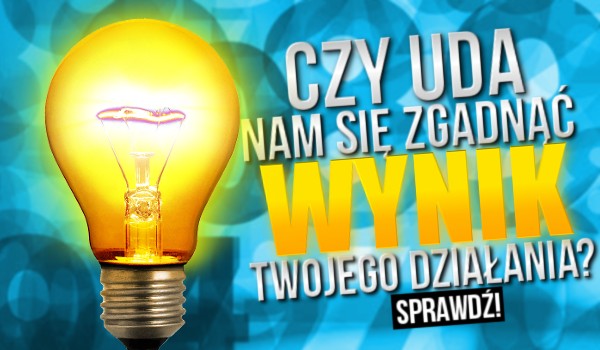 Czy uda nam się zgadnąć wynik Twojego działania?