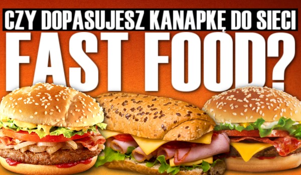 Dopasujesz kanapkę do sieci fast food?