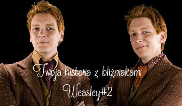 Twoja historia z bliźniakami Weasley#2