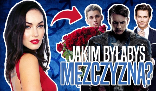 Jakim byłabyś mężczyzną?