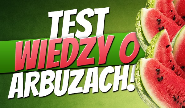 Test wiedzy o arbuzach!