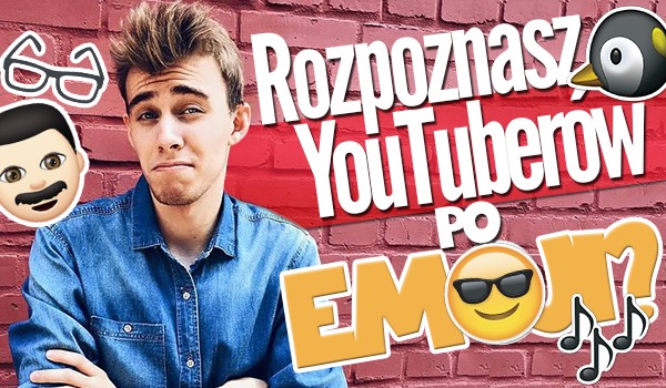 Odgadniesz YouTuberów po emotkach?
