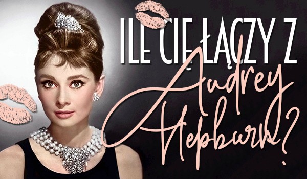 Ile Cię łączy z Audrey Hepburn?