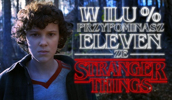 W ilu % przypominasz Eleven z Stranger Things?