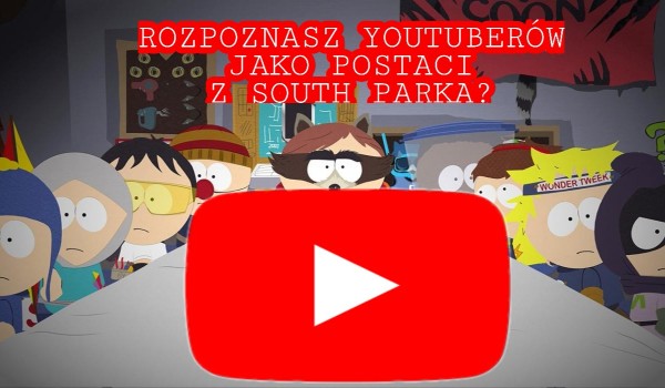Rozpoznasz youtuberów jako postaci z South Parka?