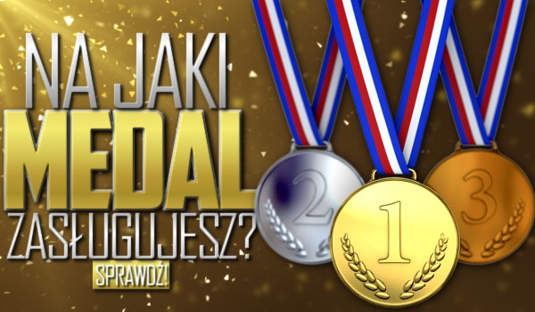 Na jaki medal zasługujesz?