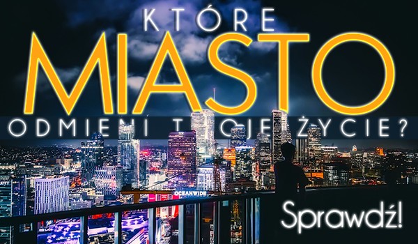 Które miasto odmieni Twoje życie?