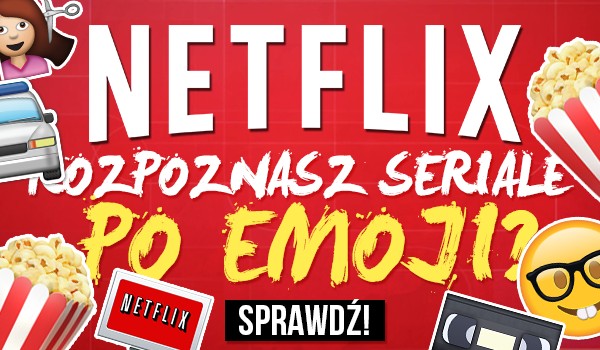 Czy rozpoznasz seriale „Netflixa” tylko po zbiorze emoji?