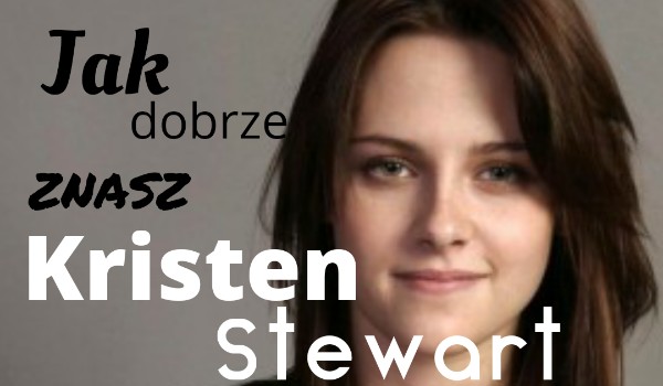 Jak dobrze znasz Kristen Stewart?
