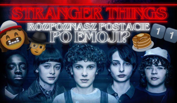Czy odgadniesz wszystkie postacie z serialu Stranger Things na podstawie emoji?