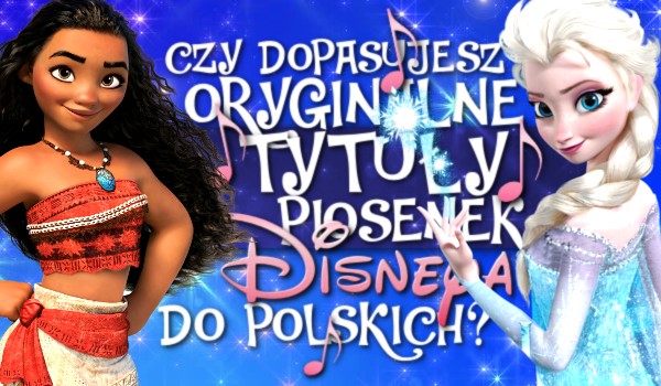 Czy dopasujesz oryginalne tytuły piosenek Disneya do polskich?