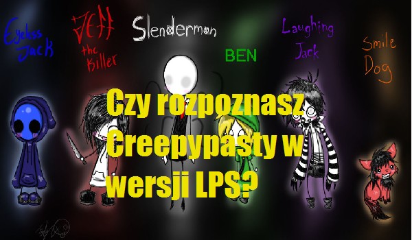 Czy rozpoznasz Creepypasty w wersji LPS?
