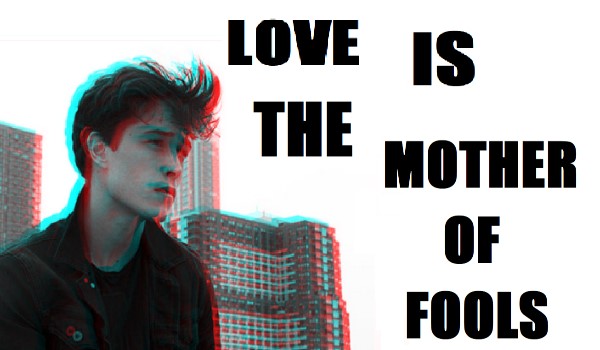 ,,Love is the mother of fools”#6