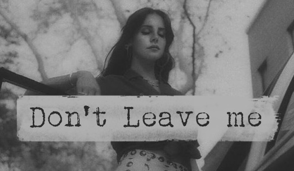 DON’T LEAVE ME