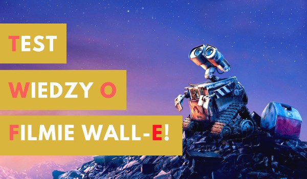Test wiedzy o filmie Wall-E!