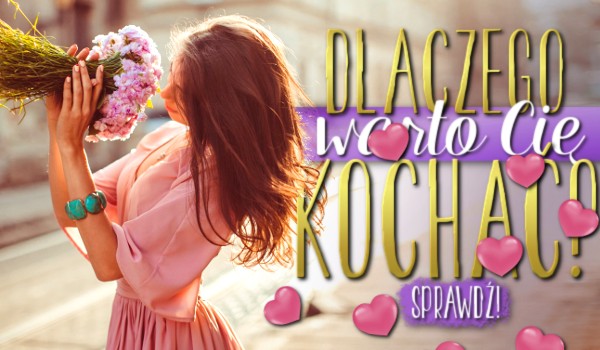 Dlaczego warto Cię kochać?