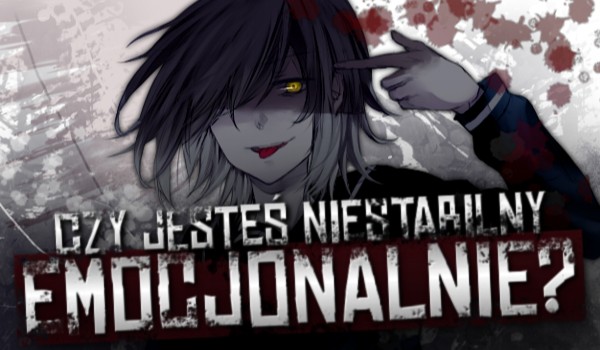 Czy jesteś niestabilny emocjonalnie?