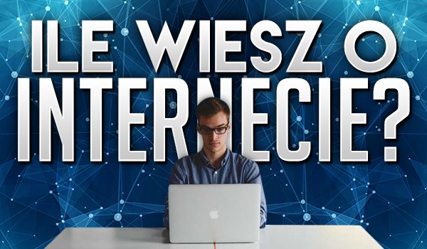 Ile wiesz o internecie?
