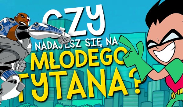 Czy nadajesz się na Młodego Tytana?