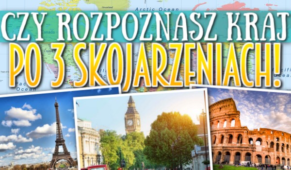 Czy rozpoznasz kraj po 3 skojarzeniach?