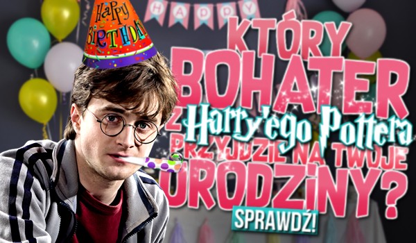 Który bohater z Harry’ego Pottera przyjdzie na Twoje urodziny?