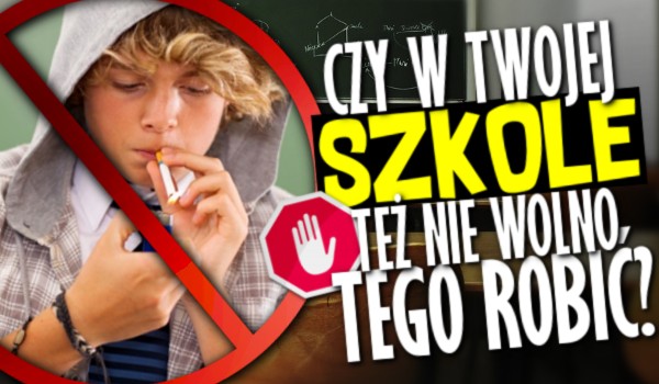 Czy w Twojej szkole też nie wolno tego robić? Głosowanie!