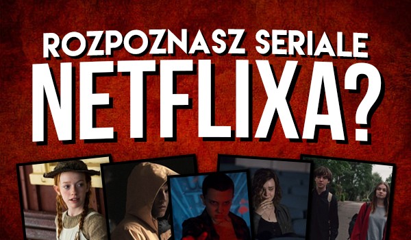 Rozpoznasz te seriale Netflixa?