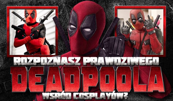 Czy rozpoznasz prawdziwego Deadpoola wśród cosplayów?